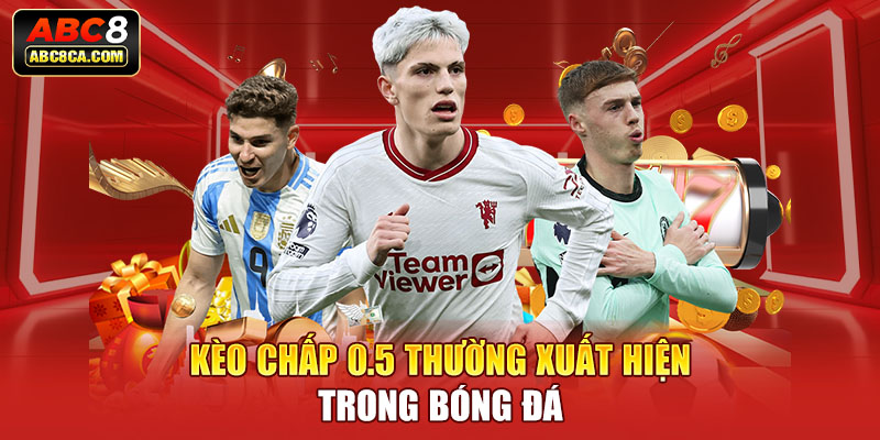 Kèo chấp 0.5 thường xuất hiện trong bóng đá