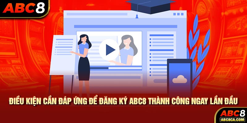 Điều kiện cần đáp ứng để đăng ký ABC8 thành công ngay lần đầu