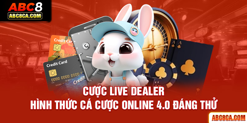 Cược Live Dealer - Hình Thức Cá Cược Online 4.0 Đáng Thử