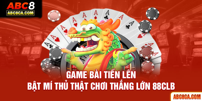 Game Bài Tiến Lên - Bật Mí Thủ Thật Chơi Thắng Lớn ABC8