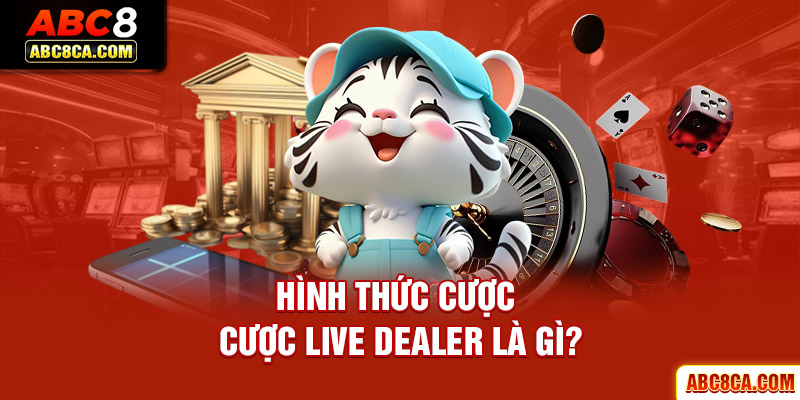 Hình thức cược cược Live Dealer là gì?