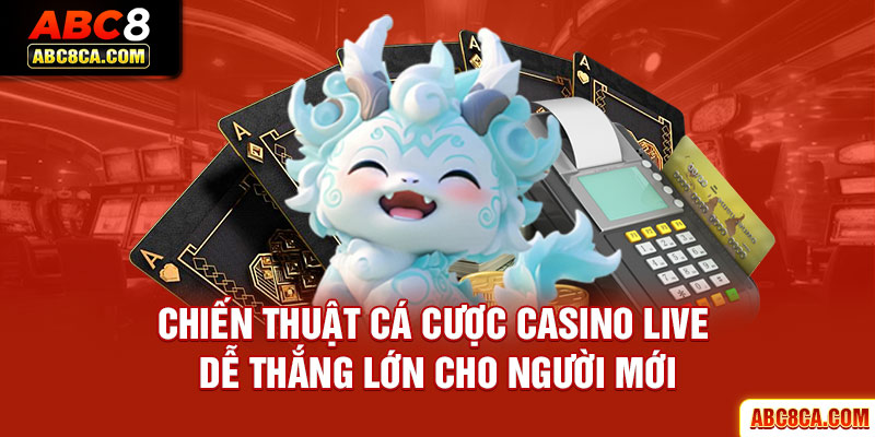 Chiến thuật cá cược Casino live dễ thắng lớn cho người mới